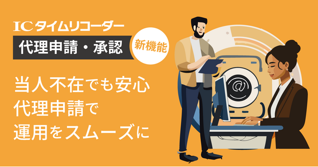 IC勤怠、当人不在でも残業や有給の「代理申請・承認」ができる機能追加