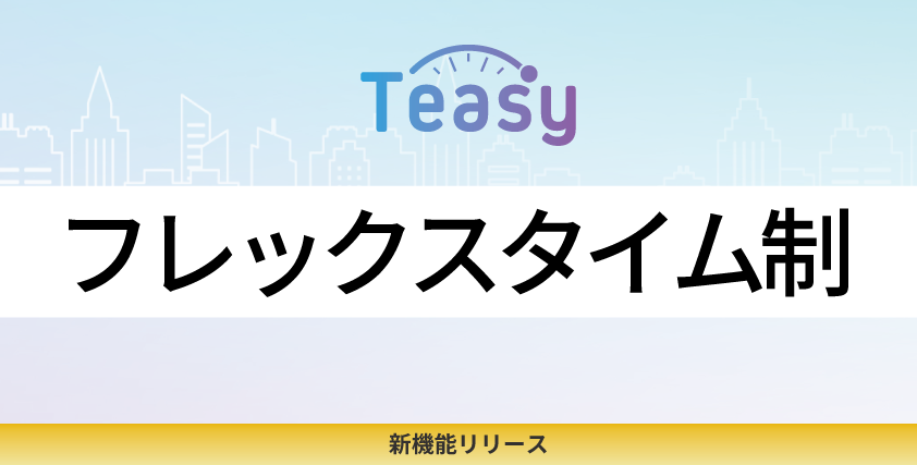 勤怠管理サービス「Teasy」、フレックスタイム制に対応した機能を追加